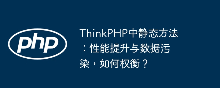 ThinkPHP中静态方法：性能提升与数据污染，如何权衡？
