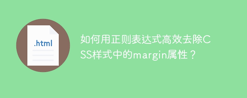 如何用正则表达式高效去除CSS样式中的margin属性？