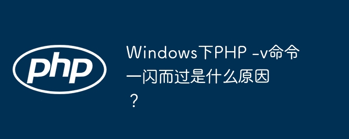 windows下php -v命令一闪而过是什么原因？