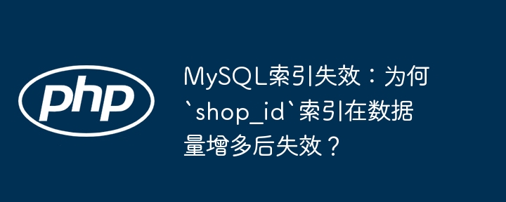 MySQL索引失效：为何`shop_id`索引在数据量增多后失效？