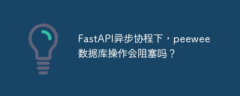 fastapi异步协程下，peewee数据库操作会阻塞吗？