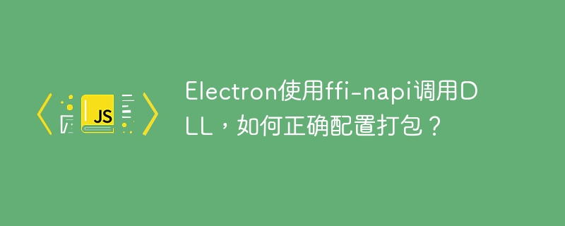 Electron使用ffi-napi调用DLL，如何正确配置打包？