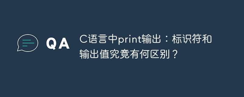 c语言中print输出：标识符和输出值究竟有何区别？