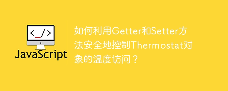 如何利用Getter和Setter方法安全地控制Thermostat对象的温度访问？