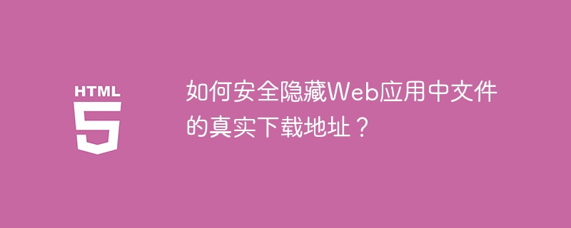 如何安全隐藏Web应用中文件的真实下载地址？