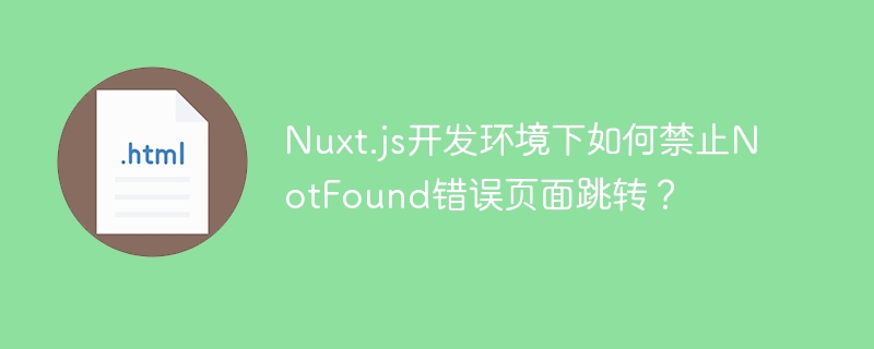 Nuxt.js开发环境下如何禁止NotFound错误页面跳转？
