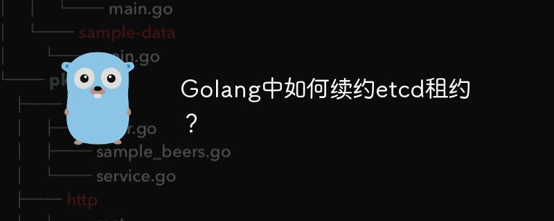 Golang中如何续约etcd租约？
