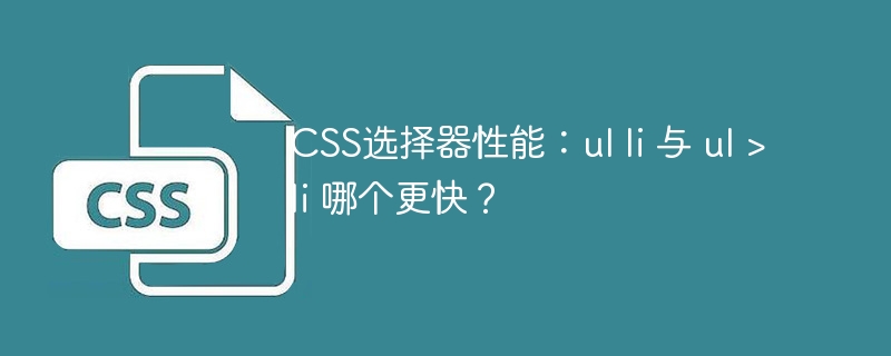 CSS选择器性能：ul li 与 ul > li 哪个更快？