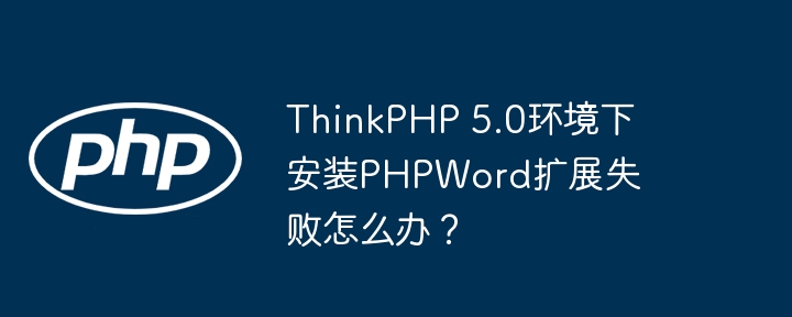 thinkphp 5.0环境下安装phpword扩展失败怎么办?