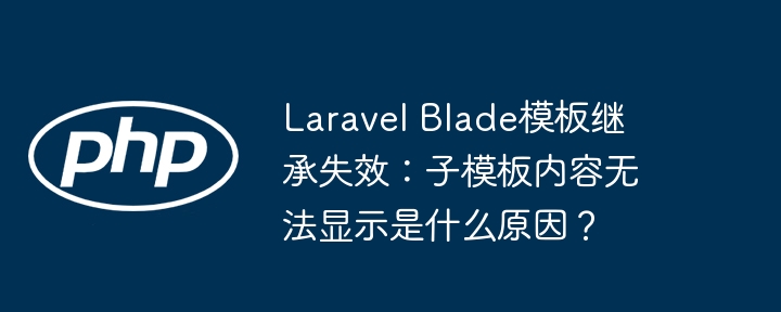 laravel blade模板继承失效：子模板内容无法显示是什么原因？