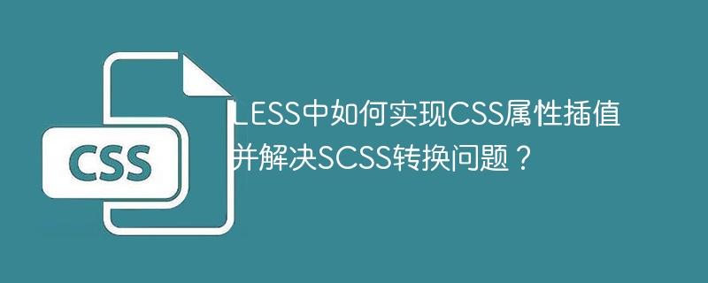 LESS中如何实现CSS属性插值并解决SCSS转换问题？