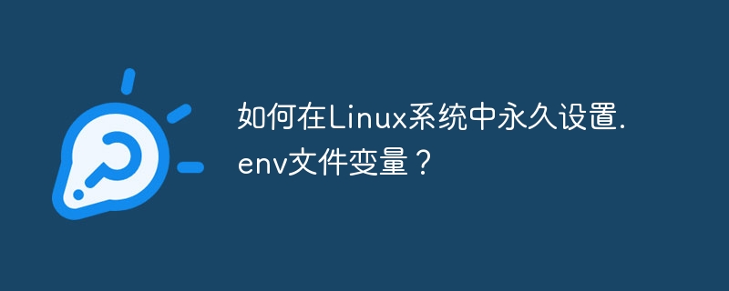 如何在linux系统中永久设置.env文件变量？