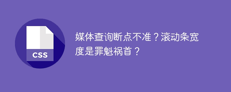 媒体查询断点不准？滚动条宽度是罪魁祸首？