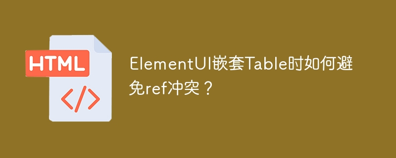 ElementUI嵌套Table时如何避免ref冲突？