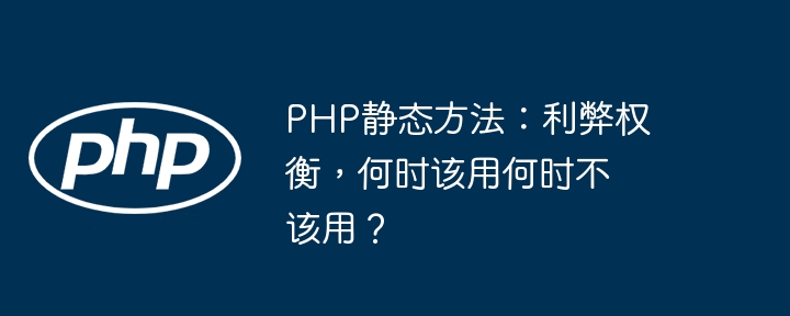 php静态方法：利弊权衡，何时该用何时不该用？