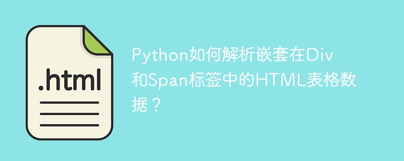 Python如何解析嵌套在Div和Span标签中的HTML表格数据？