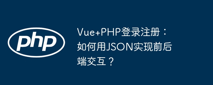 Vue+PHP登录注册：如何用JSON实现前后端交互？