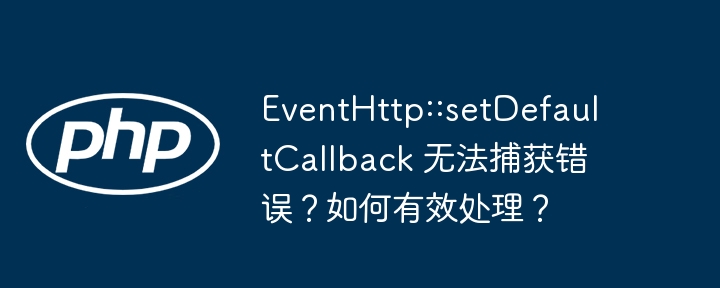 EventHttp::setDefaultCallback 无法捕获错误？如何有效处理？