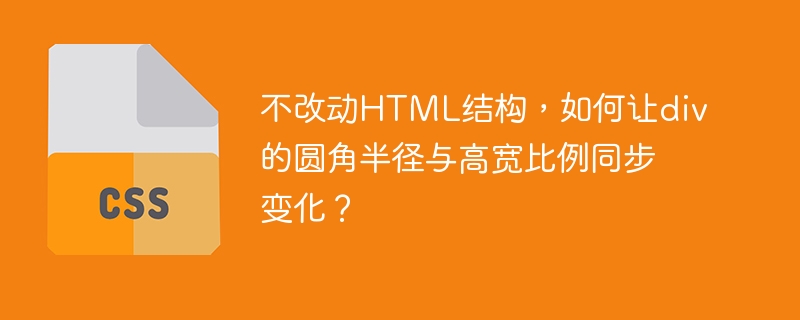 不改动HTML结构，如何让div的圆角半径与高宽比例同步变化？
