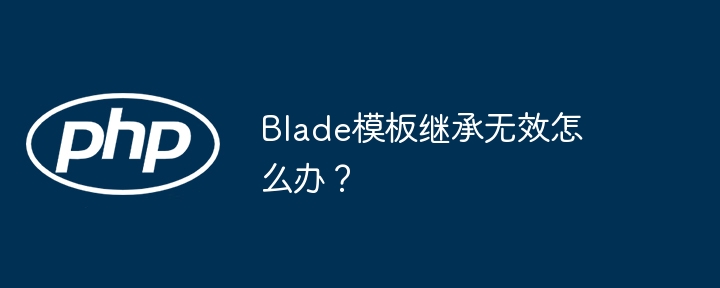 blade模板继承无效怎么办？