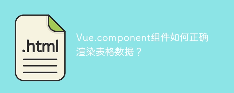 Vue.component组件如何正确渲染表格数据？