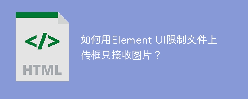 如何用Element UI限制文件上传框只接收图片？