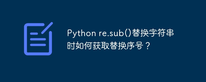 python re.sub()替换字符串时如何获取替换序号？