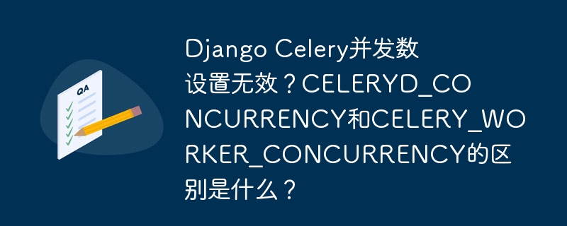 Django Celery并发数设置无效？CELERYD_CONCURRENCY和CELERY_WORKER_CONCURRENCY的区别是什么？