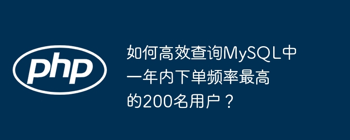 如何高效查询MySQL中一年内下单频率最高的200名用户？