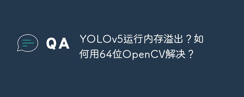 yolov5运行内存溢出？如何用64位opencv解决？