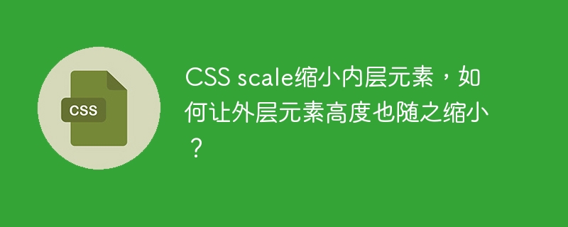 CSS scale缩小内层元素，如何让外层元素高度也随之缩小？