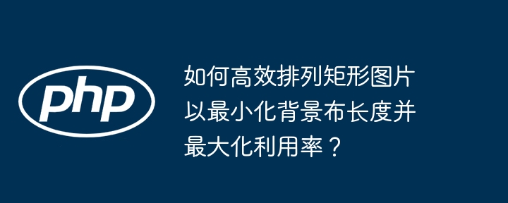 如何高效排列矩形图片以最小化背景布长度并最大化利用率？