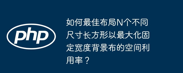 如何最佳布局n个不同尺寸长方形以最大化固定宽度背景布的空间利用率？