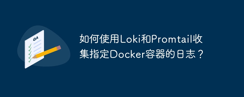 如何使用loki和promtail收集指定docker容器的日志？