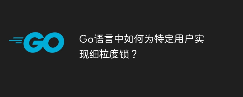 Go语言中如何为特定用户实现细粒度锁？