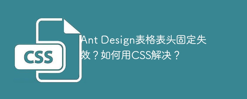 Ant Design表格表头固定失效？如何用CSS解决？