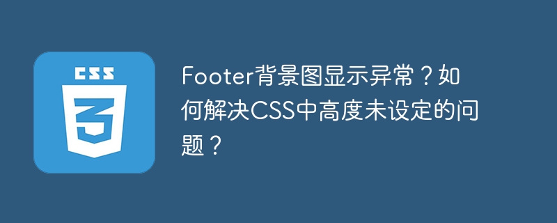 footer背景图显示异常？如何解决css中高度未设定的问题？
