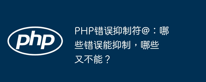 php错误抑制符@：哪些错误能抑制，哪些又不能？
