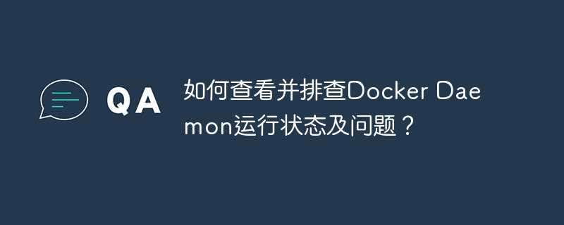 如何查看并排查docker daemon运行状态及问题？