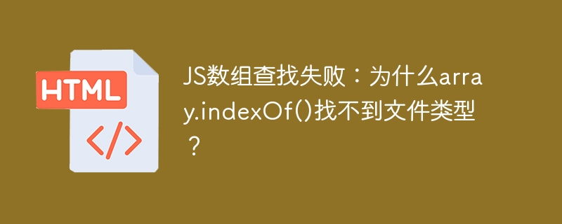 JS数组查找失败：为什么array.indexOf()找不到文件类型？