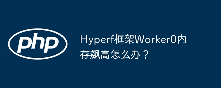 Hyperf框架Worker0内存飙高怎么办？