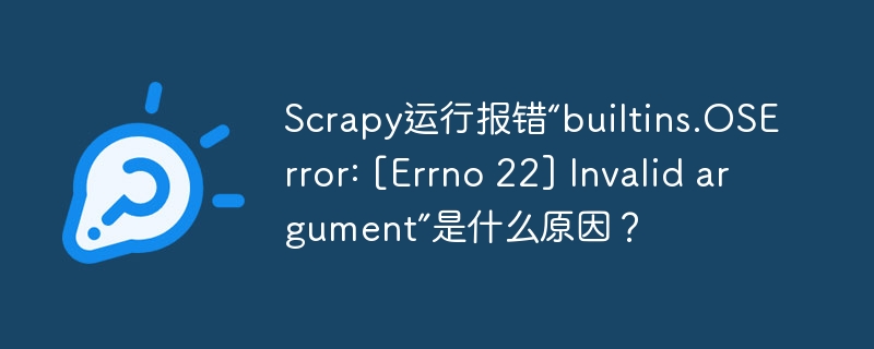 scrapy运行报错“builtins.oserror: [errno 22] invalid argument”是什么原因？