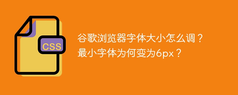 谷歌浏览器字体大小怎么调？最小字体为何变为6px？