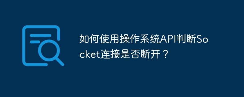 如何使用操作系统api判断socket连接是否断开？
