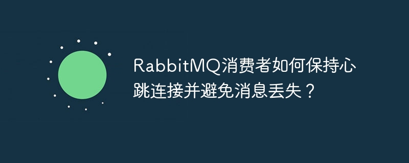 rabbitmq消费者如何保持心跳连接并避免消息丢失？