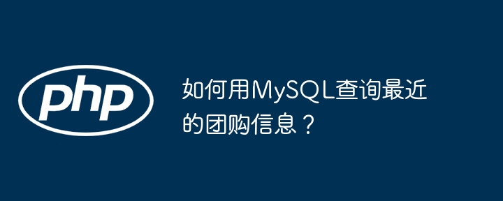 如何用mysql查询最近的团购信息？