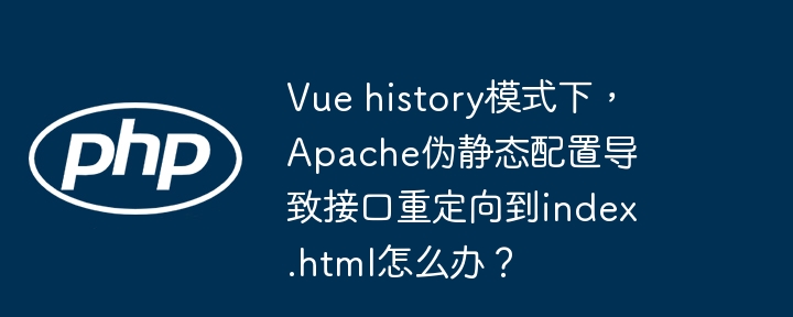 vue history模式下，apache伪静态配置导致接口重定向到index.html怎么办？