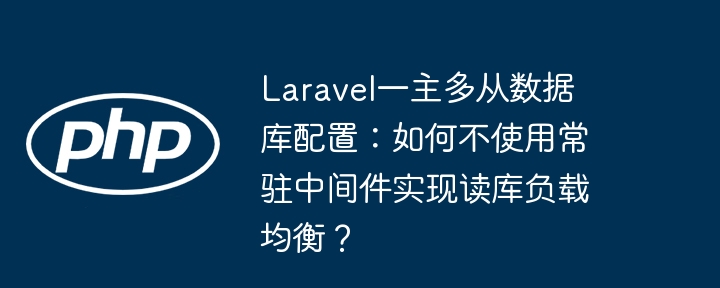 laravel一主多从数据库配置：如何不使用常驻中间件实现读库负载均衡？