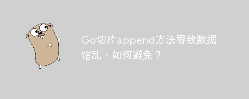 Go切片append方法导致数据错乱，如何避免？