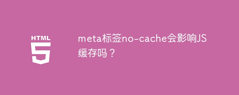 meta标签no-cache会影响JS缓存吗？